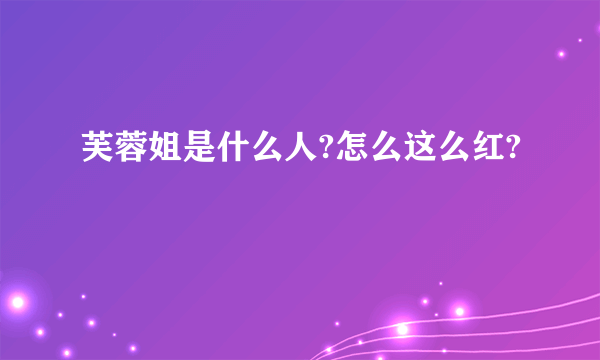 芙蓉姐是什么人?怎么这么红?