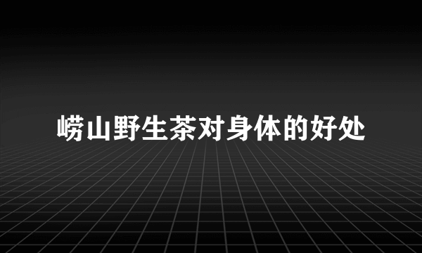 崂山野生茶对身体的好处