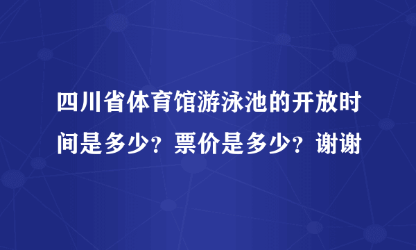 四川省体育馆游泳池的开放时间是多少？票价是多少？谢谢