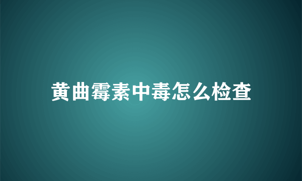 黄曲霉素中毒怎么检查