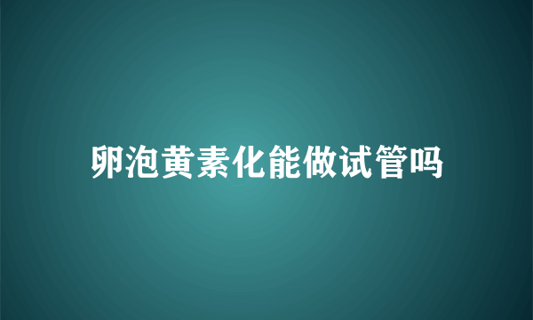 卵泡黄素化能做试管吗