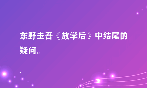 东野圭吾《放学后》中结尾的疑问。