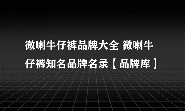 微喇牛仔裤品牌大全 微喇牛仔裤知名品牌名录【品牌库】