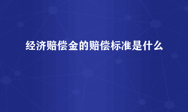 经济赔偿金的赔偿标准是什么