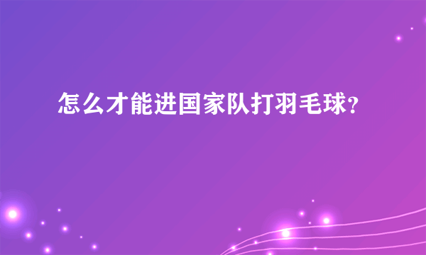 怎么才能进国家队打羽毛球？