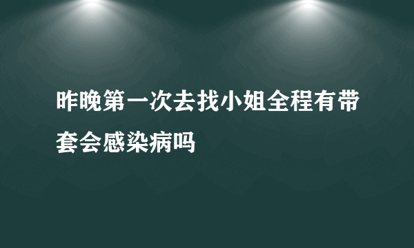 昨晚第一次去找小姐全程有带套会感染病吗