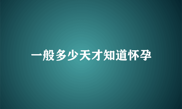 一般多少天才知道怀孕