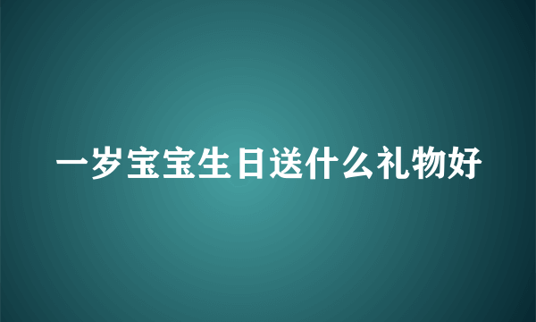 一岁宝宝生日送什么礼物好