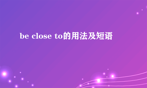 be close to的用法及短语