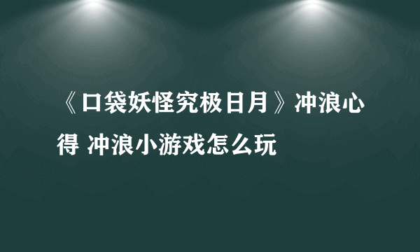 《口袋妖怪究极日月》冲浪心得 冲浪小游戏怎么玩