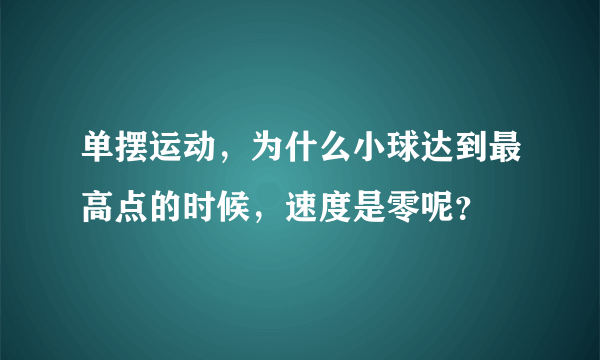 单摆运动，为什么小球达到最高点的时候，速度是零呢？