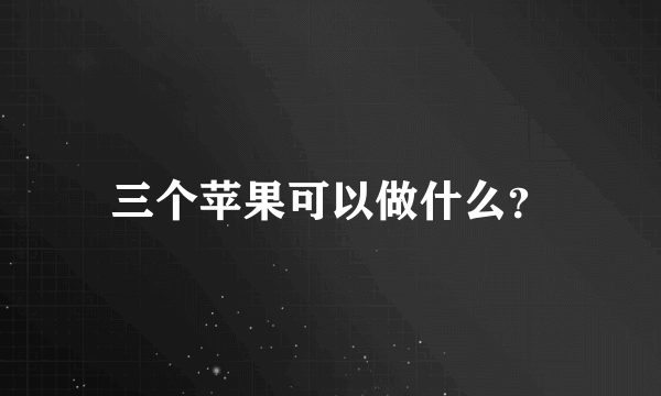 三个苹果可以做什么？