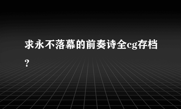 求永不落幕的前奏诗全cg存档？