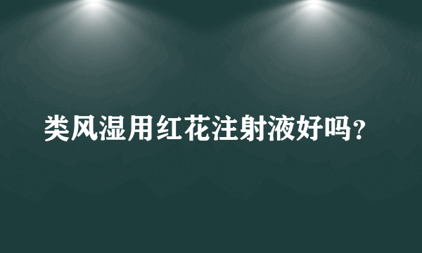 类风湿用红花注射液好吗？