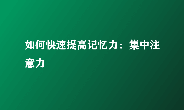 如何快速提高记忆力：集中注意力