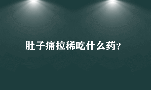 肚子痛拉稀吃什么药？