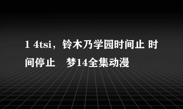 1 4tsi，铃木乃学园时间止 时间停止悪梦14全集动漫