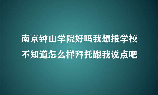 南京钟山学院好吗我想报学校不知道怎么样拜托跟我说点吧