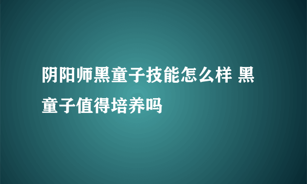 阴阳师黑童子技能怎么样 黑童子值得培养吗