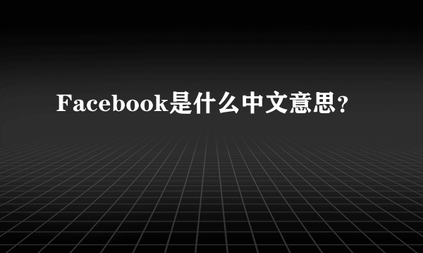 Facebook是什么中文意思？