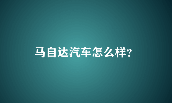 马自达汽车怎么样？