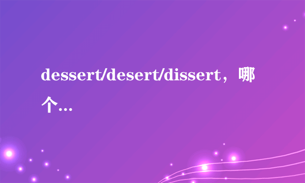 dessert/desert/dissert，哪个才是甜点的英语？