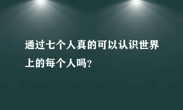 通过七个人真的可以认识世界上的每个人吗？