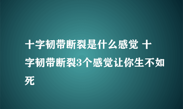 十字韧带断裂是什么感觉 十字韧带断裂3个感觉让你生不如死