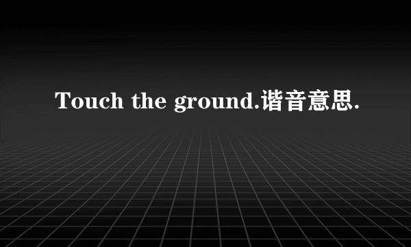 Touch the ground.谐音意思.