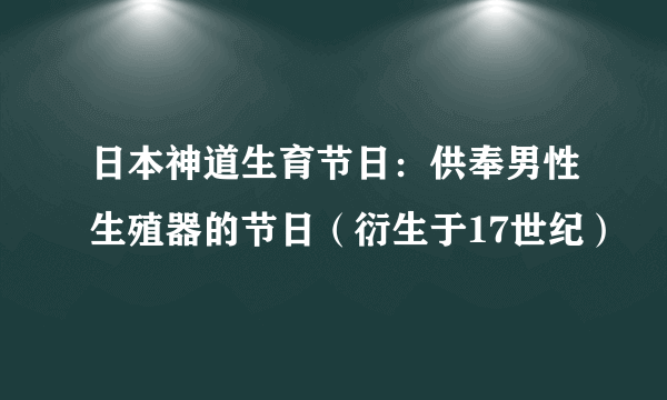 日本神道生育节日：供奉男性生殖器的节日（衍生于17世纪）