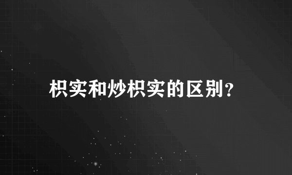 枳实和炒枳实的区别？