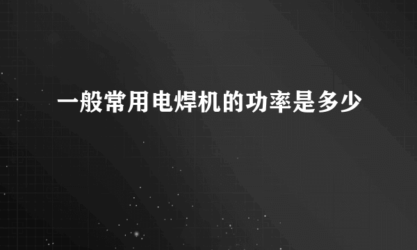 一般常用电焊机的功率是多少