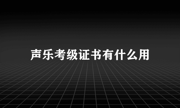 声乐考级证书有什么用