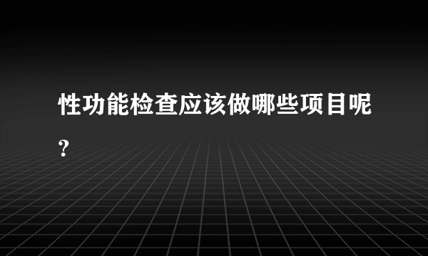 性功能检查应该做哪些项目呢？