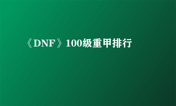 《DNF》100级重甲排行