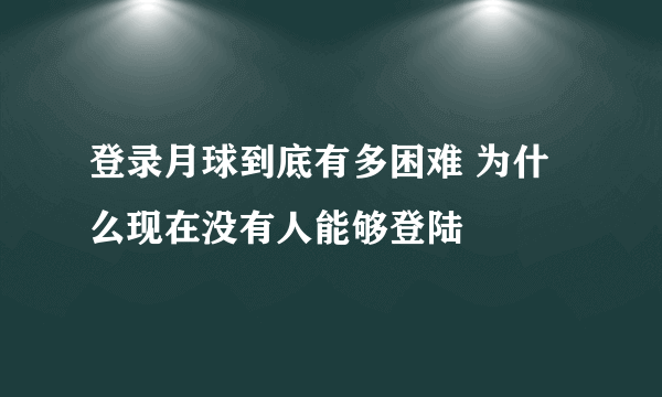 登录月球到底有多困难 为什么现在没有人能够登陆