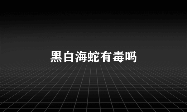 黑白海蛇有毒吗