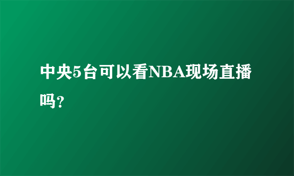 中央5台可以看NBA现场直播吗？