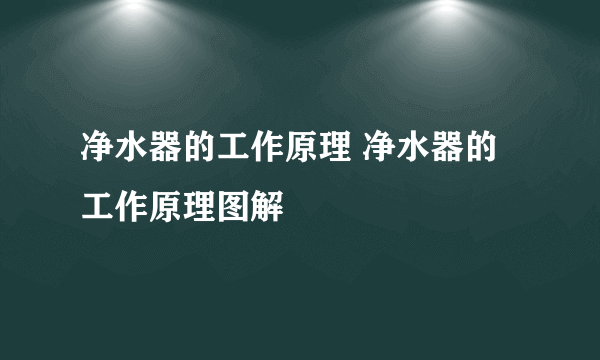 净水器的工作原理 净水器的工作原理图解