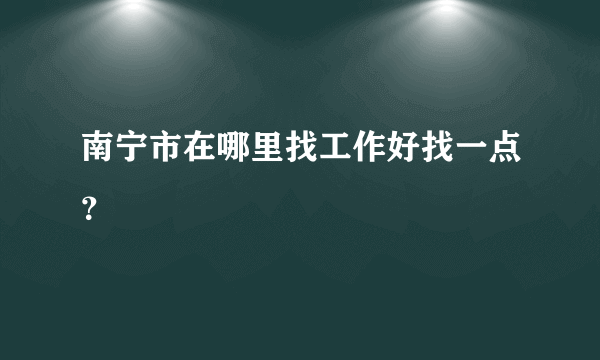 南宁市在哪里找工作好找一点？