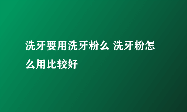 洗牙要用洗牙粉么 洗牙粉怎么用比较好