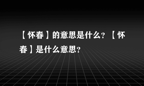 【怀春】的意思是什么？【怀春】是什么意思？