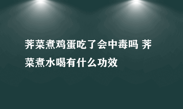 荠菜煮鸡蛋吃了会中毒吗 荠菜煮水喝有什么功效