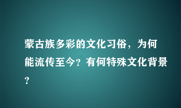 蒙古族多彩的文化习俗，为何能流传至今？有何特殊文化背景？