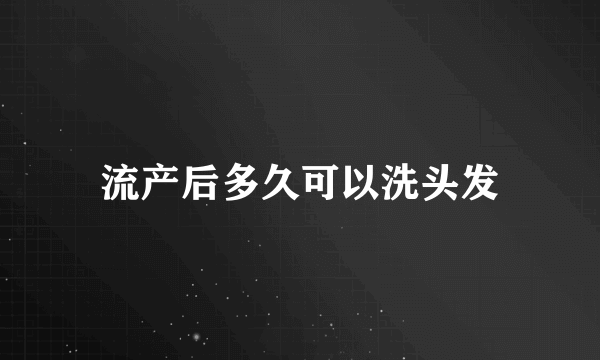 流产后多久可以洗头发