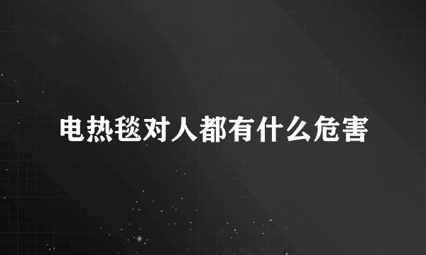 电热毯对人都有什么危害