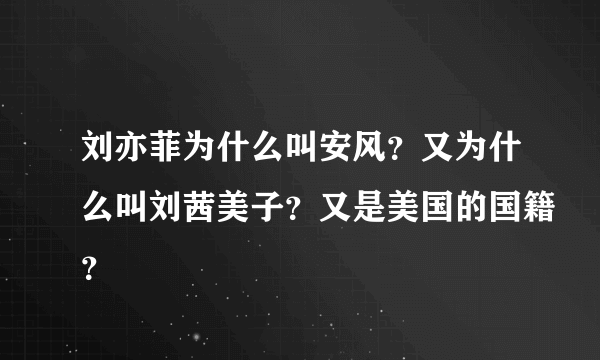 刘亦菲为什么叫安风？又为什么叫刘茜美子？又是美国的国籍？