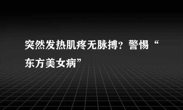 突然发热肌疼无脉搏？警惕“东方美女病”