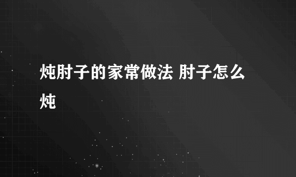 炖肘子的家常做法 肘子怎么炖