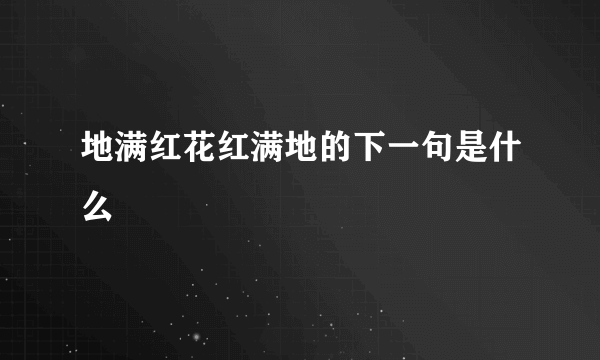 地满红花红满地的下一句是什么